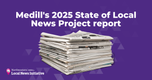 Stack of newspapers. Medill's 2025 State of Local News Project report.